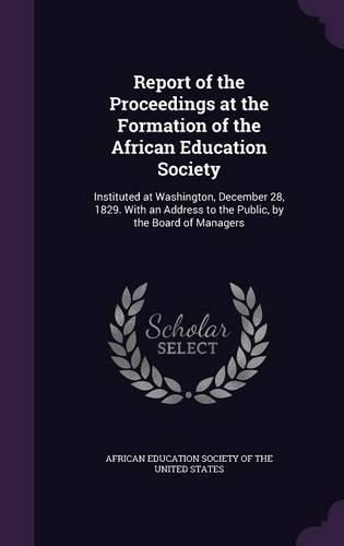 Cover image for Report of the Proceedings at the Formation of the African Education Society: Instituted at Washington, December 28, 1829. with an Address to the Public, by the Board of Managers