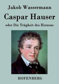 Cover image for Caspar Hauser oder Die Tragheit des Herzens