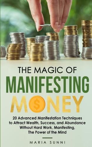 Cover image for The Magic of Manifesting Money: 20 Advanced Manifestation Techniques to Attract Wealth, Success, and Abundance Without Hard Work, Manifesting, The Power of the Mind