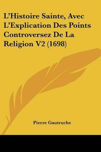 Cover image for L'Histoire Sainte, Avec L'Explication Des Points Controversez de La Religion V2 (1698)