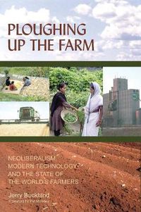 Cover image for Ploughing Up the Farm: Neoliberalism, Modern Technology and the State of the World's Farmers