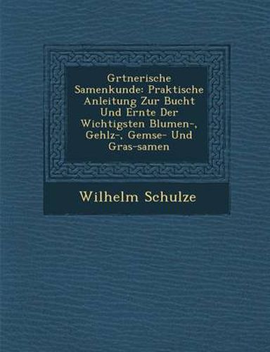 Cover image for G Rtnerische Samenkunde: Praktische Anleitung Zur Bucht Und Ernte Der Wichtigsten Blumen-, Geh Lz-, Gem Se- Und Gras-Samen