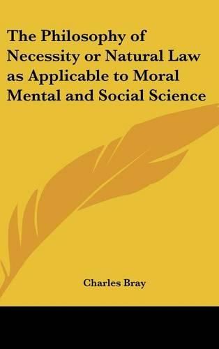 Cover image for The Philosophy of Necessity or Natural Law as Applicable to Moral Mental and Social Science