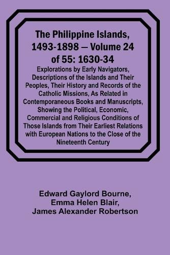 The Philippine Islands, 1493-1898 - Volume 24 of 55 1630-34 Explorations by Early Navigators, Descriptions of the Islands and Their Peoples, Their History and Records of the Catholic Missions, As Related in Contemporaneous Books and Manuscripts, Showing the Po