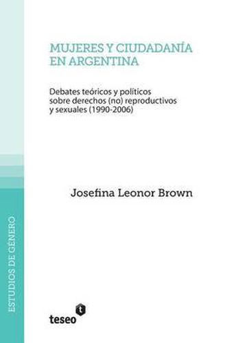 Cover image for Mujeres y ciudadania en Argentina: Debates teoricos y politicos sobre derechos (no) reproductivos y sexuales (1990-2006)