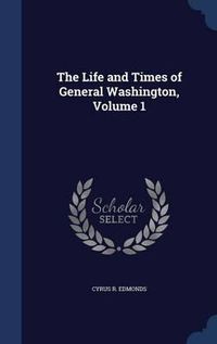 Cover image for The Life and Times of General Washington; Volume 1