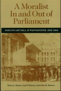 Cover image for A Moralist In and Out of Parliament: John Stuart Mill at Westminster, 1865-1868