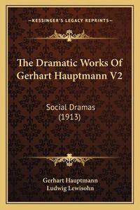 Cover image for The Dramatic Works of Gerhart Hauptmann V2: Social Dramas (1913)