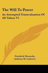 Cover image for The Will to Power: An Attempted Transvaluation of All Values V1: Books One and Two (1914)