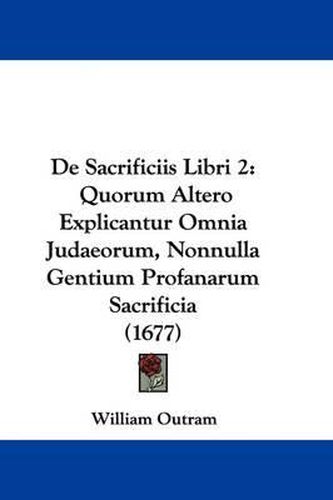 Cover image for de Sacrificiis Libri 2: Quorum Altero Explicantur Omnia Judaeorum, Nonnulla Gentium Profanarum Sacrificia (1677)