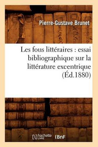 Cover image for Les Fous Litteraires: Essai Bibliographique Sur La Litterature Excentrique (Ed.1880)