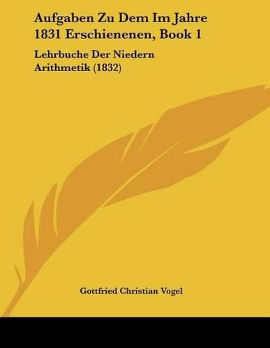 Aufgaben Zu Dem Im Jahre 1831 Erschienenen, Book 1: Lehrbuche Der Niedern Arithmetik (1832)