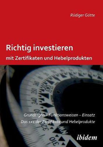 Richtig investieren mit Zertifikaten und Hebelprodukten. Grundlagen - Funktionsweise - Einsatz. Das 1 x 1 der Zertifikate und Hebelprodukte. Zweite, erweiterte und  berarbeitete Auflage