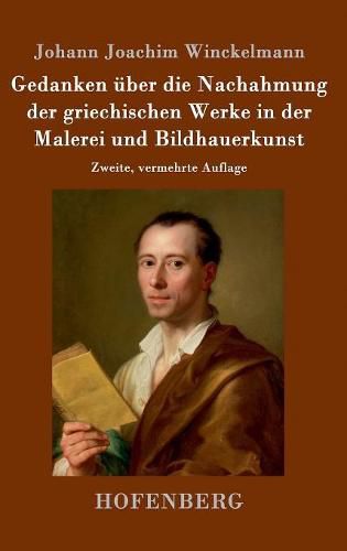 Gedanken uber die Nachahmung der griechischen Werke in der Malerei und Bildhauerkunst: Zweite, vermehrte Auflage