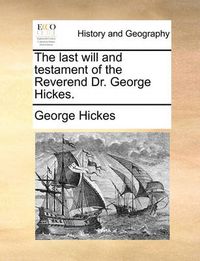 Cover image for The Last Will and Testament of the Reverend Dr. George Hickes.