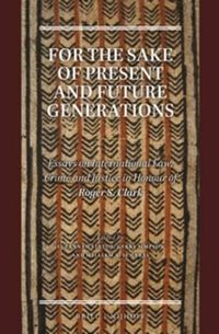 Cover image for For the Sake of Present and Future Generations: Essays on International Law, Crime and Justice in Honour of Roger S. Clark