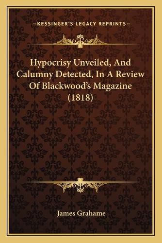 Cover image for Hypocrisy Unveiled, and Calumny Detected, in a Review of Blackwood's Magazine (1818)