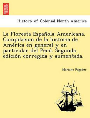 Cover image for La Floresta Espan Ola-Americana. Compilacion de La Historia de AME Rica En General y En Particular del Peru . Segunda Edicio N Corregida y Aumentada.