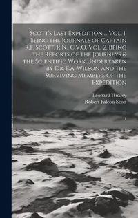 Cover image for Scott's Last Expedition ... Vol. 1. Being the Journals of Captain R.F. Scott, R.N., C.V.O. Vol. 2. Being the Reports of the Journeys & the Scientific Work Undertaken by Dr. E.A. Wilson and the Surviving Members of the Expedition