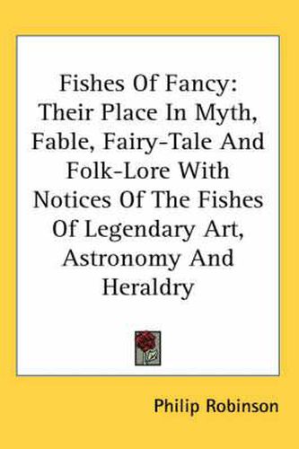 Cover image for Fishes of Fancy: Their Place in Myth, Fable, Fairy-Tale and Folk-Lore with Notices of the Fishes of Legendary Art, Astronomy and Heraldry