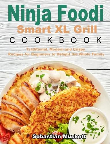 Cover image for Ninja Foodi Smart XL Grill Cookbook: Traditional, Modern and Crispy Recipes for Beginners to Delight the Whole Family