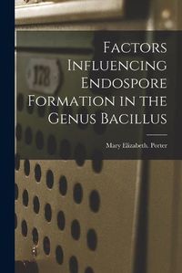 Cover image for Factors Influencing Endospore Formation in the Genus Bacillus