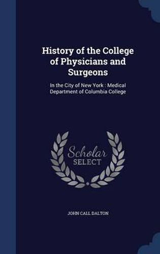 History of the College of Physicians and Surgeons: In the City of New York: Medical Department of Columbia College