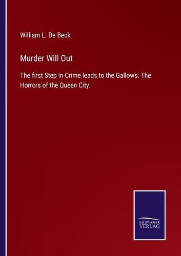 Cover image for Murder Will Out: The first Step in Crime leads to the Gallows. The Horrors of the Queen City.