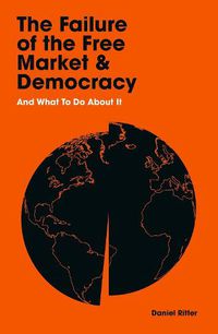 Cover image for The Failure of the Free Market and Democracy: And What to Do About It