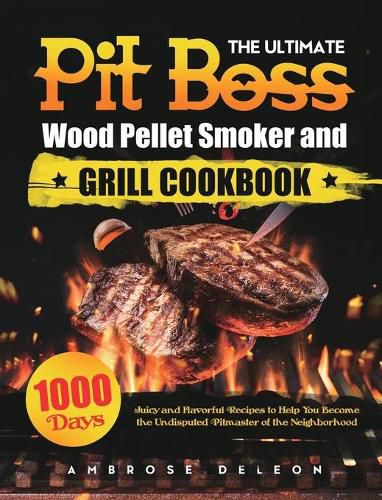 Cover image for The Ultimate Pit Boss Wood Pellet Smoker and Grill Cookbook: 1000 Days Juicy and Flavorful Recipes to Help You Become the Undisputed Pitmaster of the Neighborhood