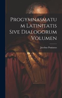 Cover image for Progymnasmatum Latinitatis Sive Dialogorum Volumen