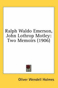 Cover image for Ralph Waldo Emerson, John Lothrop Motley: Two Memoirs (1906)