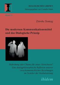 Cover image for Die modernen Kommunikationsmittel und das Dialogische Prinzip. Bedrohung oder Chance fur unser Menschsein? Eine dialogphilosophische Reflexion unserer zwischenmenschlichen Beziehungen im Zeitalter der Mediatisierung