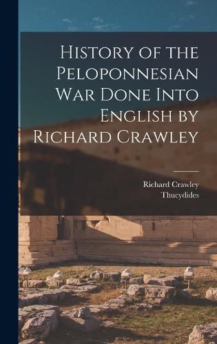 History of the Peloponnesian War Done Into English by Richard Crawley