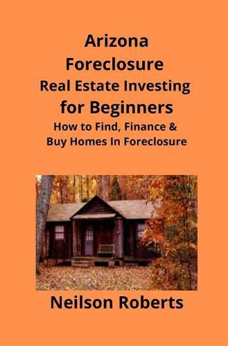 Arizona Real Estate Foreclosure Investing in for Beginners: Find Foreclosure Auctions & Finance Foreclosed Homes