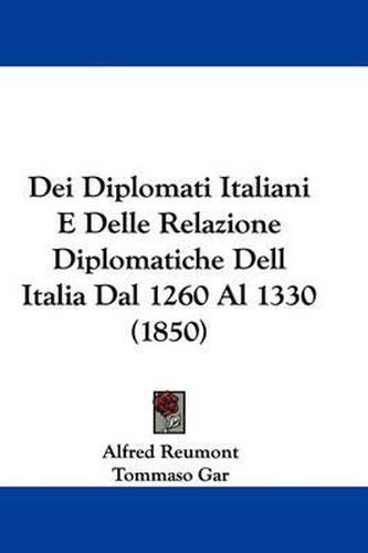 Cover image for Dei Diplomati Italiani E Delle Relazione Diplomatiche Dell Italia Dal 1260 Al 1330 (1850)