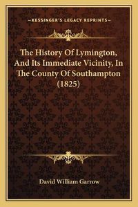 Cover image for The History of Lymington, and Its Immediate Vicinity, in the County of Southampton (1825)