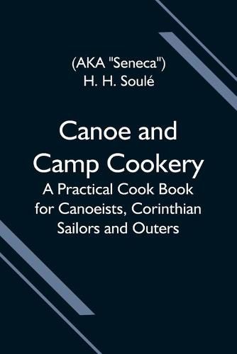 Cover image for Canoe and Camp Cookery; A Practical Cook Book for Canoeists, Corinthian Sailors and Outers