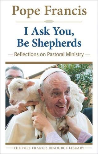 Cover image for I Ask You, be Shepherds: Reflections on Pastoral Ministry