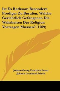 Cover image for Ist Es Rathsam Besondere Prediger Zu Berufen, Welche Gerichtlich Gefangenen Die Wahrheiten Der Religion Vortragen Mussen? (1769)