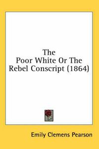 Cover image for The Poor White or the Rebel Conscript (1864)