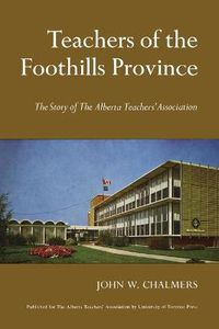 Cover image for Teachers of the Foothills Province: The Story of The Alberta Teachers' Association