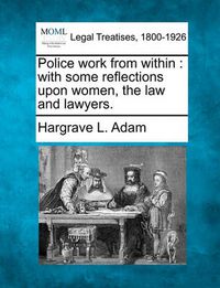 Cover image for Police Work from Within: With Some Reflections Upon Women, the Law and Lawyers.