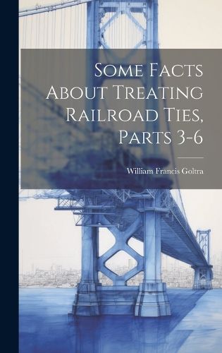 Some Facts About Treating Railroad Ties, Parts 3-6