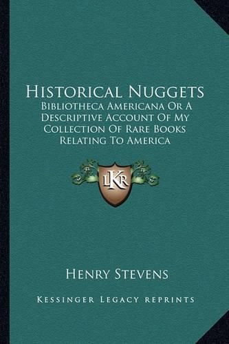Cover image for Historical Nuggets: Bibliotheca Americana or a Descriptive Account of My Collection of Rare Books Relating to America