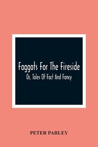 Cover image for Faggots For The Fireside; Or, Tales Of Fact And Fancy