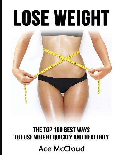 Cover image for Lose Weight: The Top 100 Best Ways To Lose Weight Quickly and Healthily