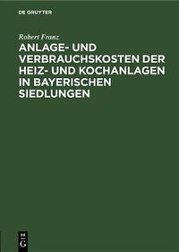 Cover image for Anlage- Und Verbrauchskosten Der Heiz- Und Kochanlagen in Bayerischen Siedlungen