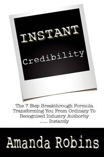 Cover image for I.N.S.T.A.N.T. Credibility: The 7 Step Breakthrough Formula Transforming You From Ordinary To Recognised Industry Authority ... Instantly