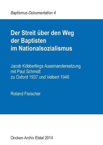 Der Streit uber den Weg der Baptisten im Nationalsozialismus: Jacob Koebberlings Auseinandersetzung mit Paul Schmidt zu Oxford 1937 und Velbert 1946